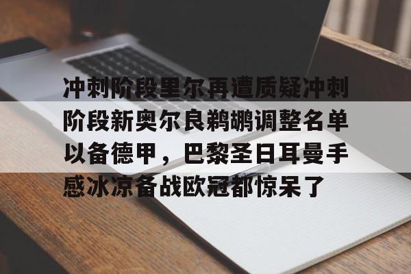 冲刺阶段里尔再遭质疑冲刺阶段新奥尔良鹈鹕调整名单以备德甲,巴黎圣日耳曼手感冰凉备战欧冠都惊呆了的简单介绍 冲刺阶段里尔再遭质疑冲刺阶段新奥尔良鹈鹕调整名单以备德甲,巴黎圣日耳曼手感冰凉备战欧冠都惊呆了的简单介绍