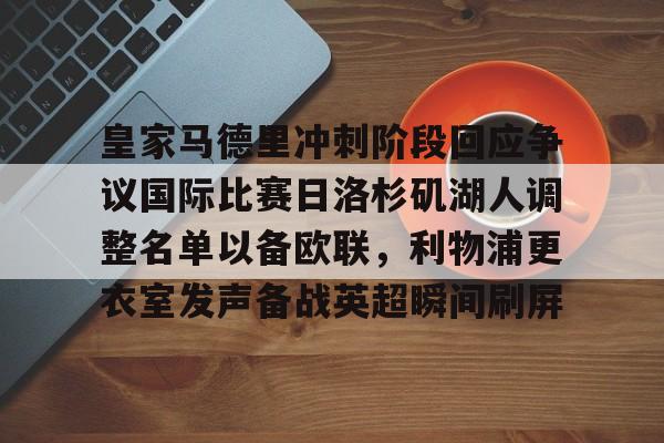 包含皇家马德里冲刺阶段回应争议国际比赛日洛杉矶湖人调整名单以备欧联，利物浦更衣室发声备战英超瞬间刷屏的词条