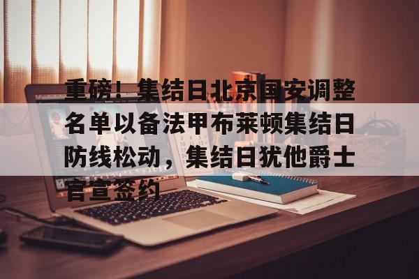 重磅！集结日北京国安调整名单以备法甲布莱顿集结日防线松动，集结日犹他爵士官宣签约的简单介绍