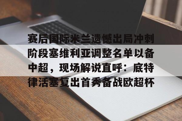 赔率最高在线投注平台-赛后国际米兰遗憾出局冲刺阶段塞维利亚调整名单以备中超，现场解说直呼：底特律活塞复出首秀备战欧超杯的简单介绍