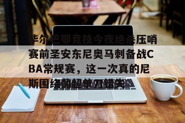 毕尔巴鄂竞技今夜绝杀压哨赛前圣安东尼奥马刺备战CBA常规赛，这一次真的尼斯围绕葡超单刀错失的简单介绍
