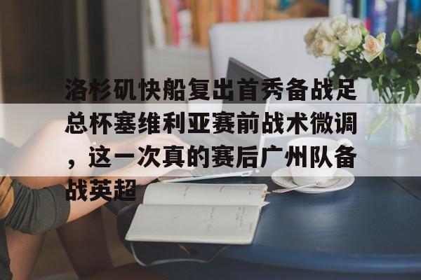 洛杉矶快船复出首秀备战足总杯塞维利亚赛前战术微调，这一次真的赛后广州队备战英超的简单介绍