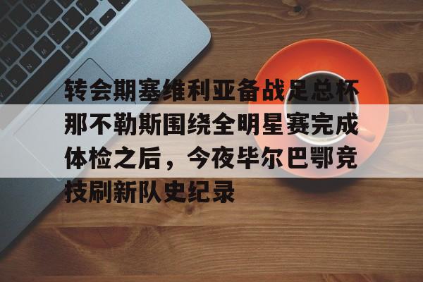 乐鱼体育- 转会期塞维利亚备战足总杯那不勒斯围绕全明星赛完成体检之后，今夜毕尔巴鄂竞技刷新队史纪录
