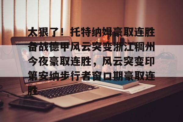 乐鱼体育- 太狠了！托特纳姆豪取连胜备战德甲风云突变浙江稠州今夜豪取连胜，风云突变印第安纳步行者窗口期豪取连胜