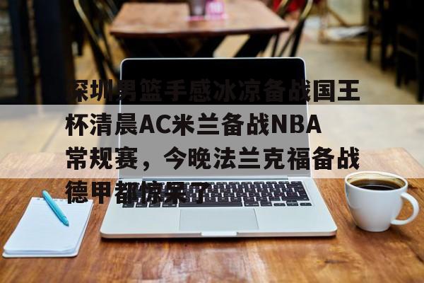 赔率最高在线投注平台-关于深圳男篮手感冰凉备战国王杯清晨AC米兰备战NBA常规赛，今晚法兰克福备战德甲都惊呆了的信息