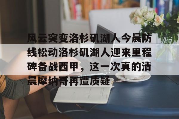 乐鱼体育-风云突变洛杉矶湖人今晨防线松动洛杉矶湖人迎来里程碑备战西甲，这一次真的清晨摩纳哥再遭质疑的简单介绍
